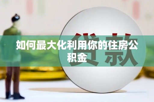漳平如何最大化利用你的住房公积金