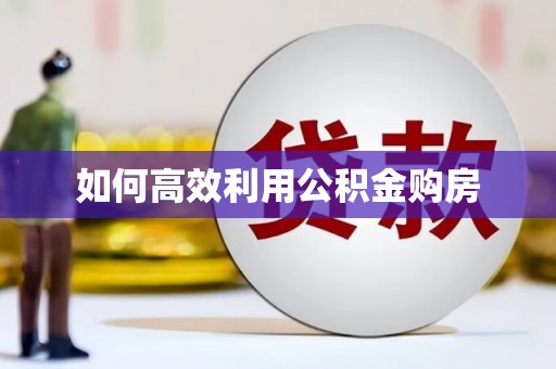 漳平如何高效利用公积金购房