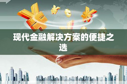 漳平现代金融解决方案的便捷之选