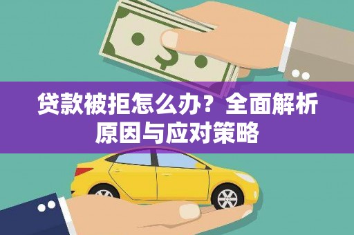 漳平贷款被拒怎么办？全面解析原因与应对策略