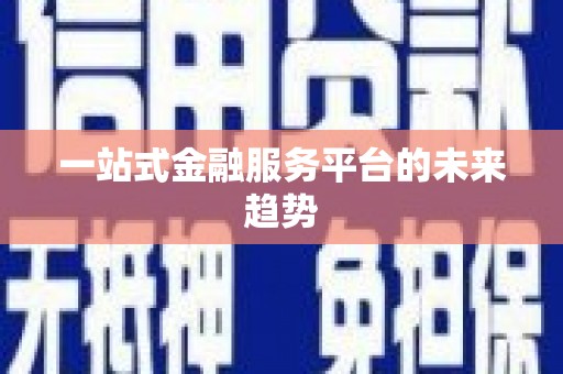 漳平一站式金融服务平台的未来趋势