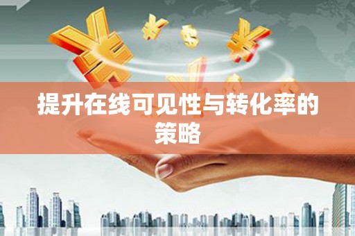 漳平提升在线可见性与转化率的策略
