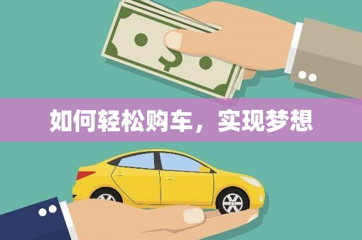 漳平如何轻松购车，实现梦想