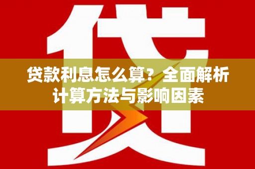 漳平贷款利息怎么算？全面解析计算方法与影响因素