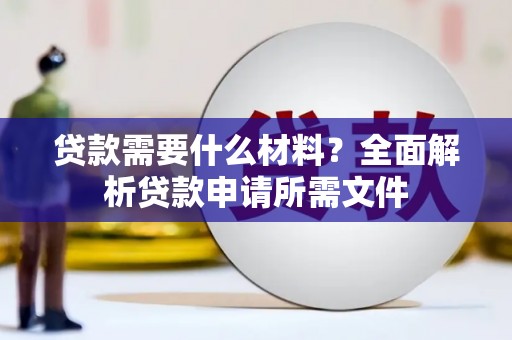 漳平贷款需要什么材料？全面解析贷款申请所需文件
