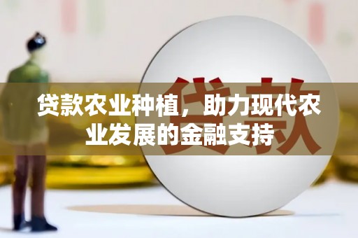 漳平贷款农业种植，助力现代农业发展的金融支持